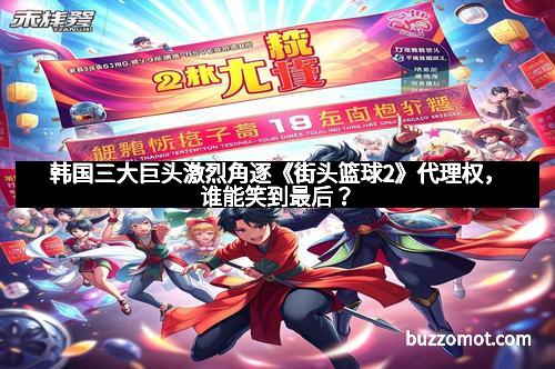 韩国三大巨头激烈角逐《街头篮球2》代理权，谁能笑到最后？