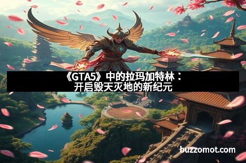 《GTA5》中的拉玛加特林：开启毁天灭地的新纪元